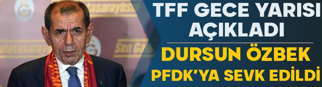 TFF gece yarısı açıkladı! Dursun Özbek PFDK'ya sevk edildi