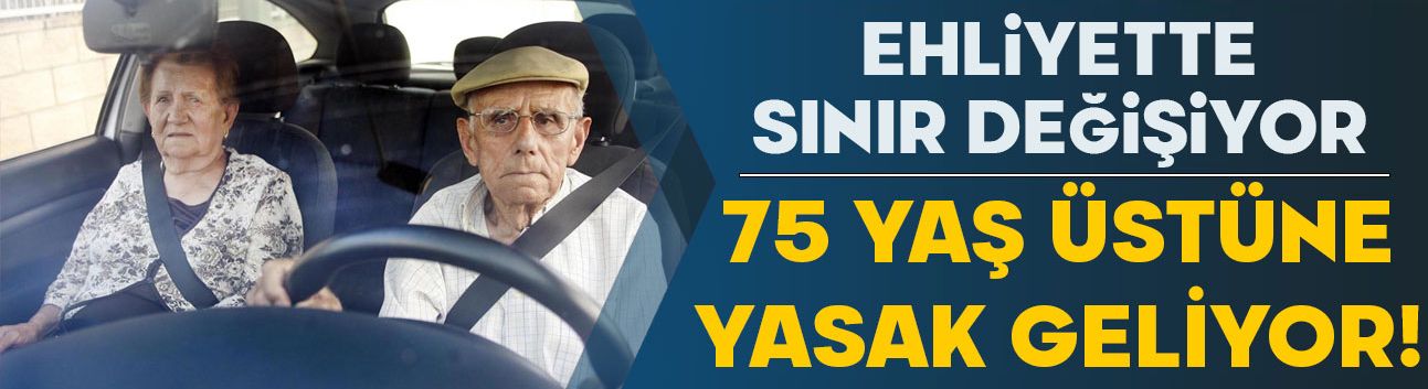 Gündeme geldi! 75 yaş üstüne araç kullanma yasağı geliyor!